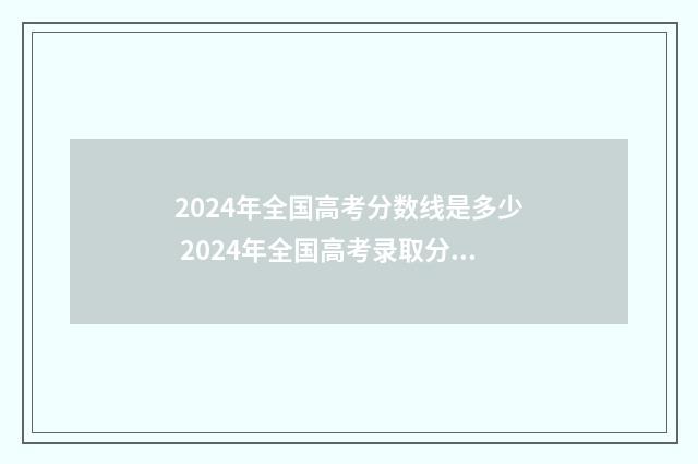 2024年全国高考分数线是多少 2024年全国高考录取分数线一览表
