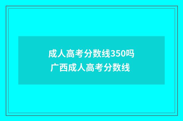 成人高考分数线350吗 广西成人高考分数线