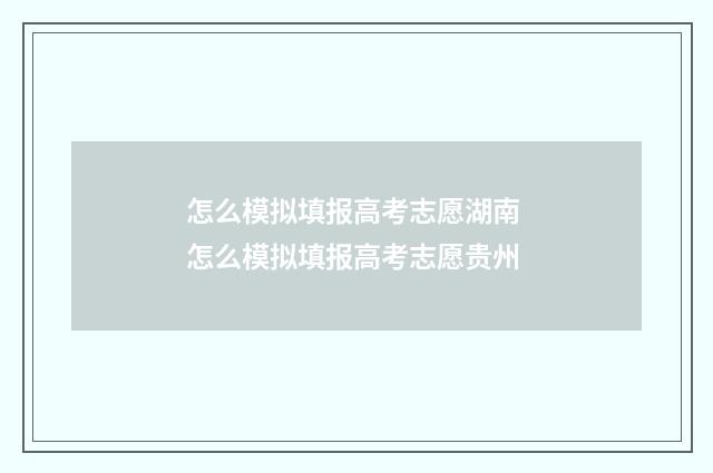 怎么模拟填报高考志愿湖南 怎么模拟填报高考志愿贵州