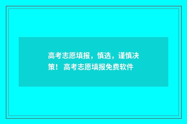 高考志愿填报,慎选,谨慎决策! 高考志愿填报免费软件