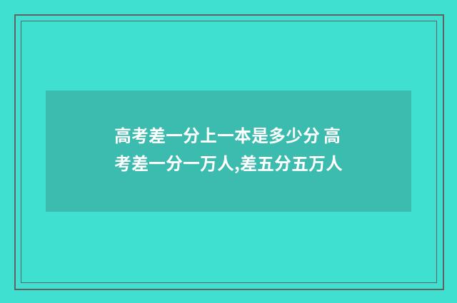 高考差一分上一本是多少分 高考差一分一万人,差五分五万人