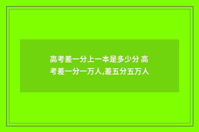 高考差一分上一本是多少分 高考差一分一万人,差五分五万人