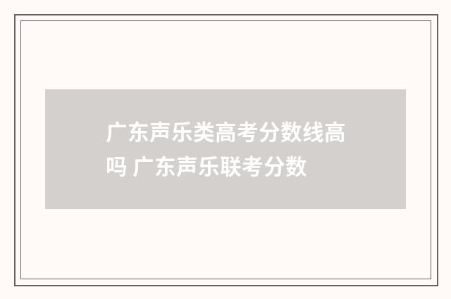 广东声乐类高考分数线高吗 广东声乐联考分数