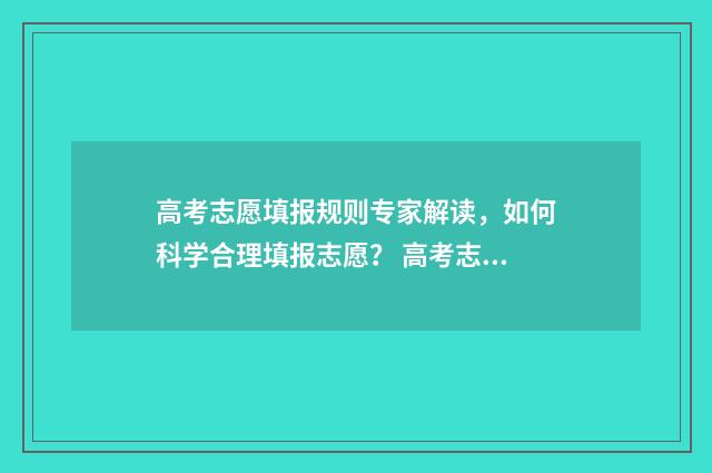 高考志愿填报规则专家解读，如何科学合理填报志愿？ 高考志愿填报规定时间没填完怎么办