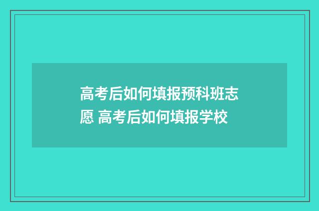 高考后如何填报预科班志愿 高考后如何填报学校