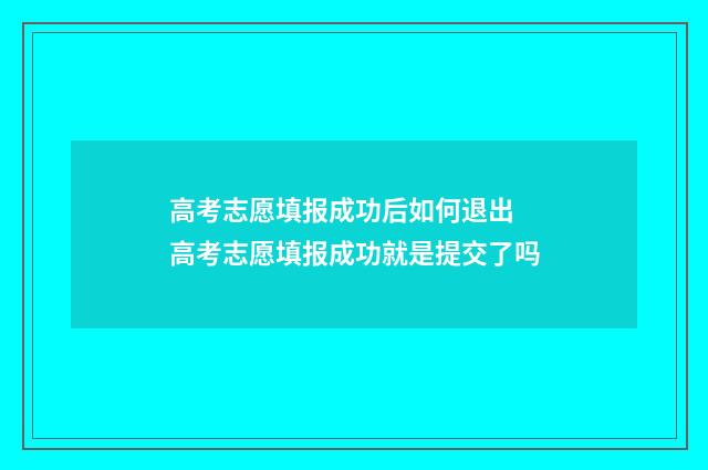 高考志愿填报成功后如何退出 高考志愿填报成功就是提交了吗