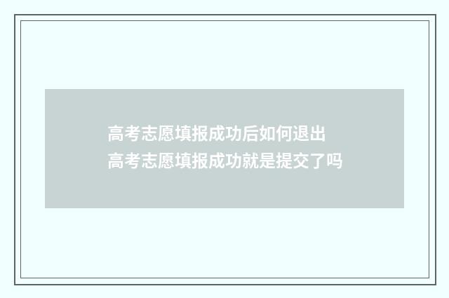 高考志愿填报成功后如何退出 高考志愿填报成功就是提交了吗