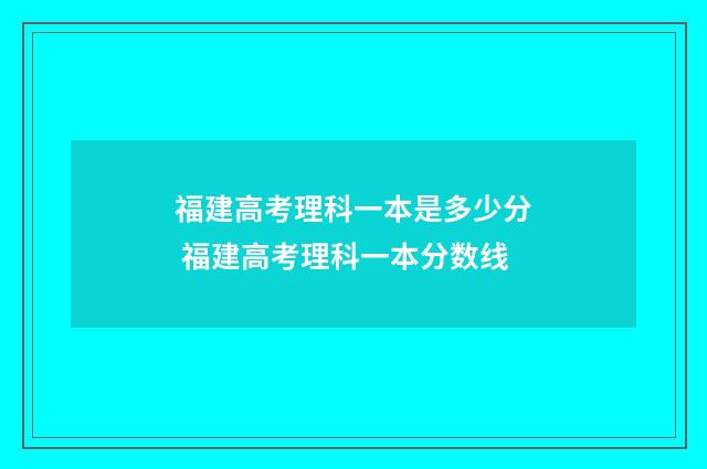 福建高考理科一本是多少分 福建高考理科一本分数线