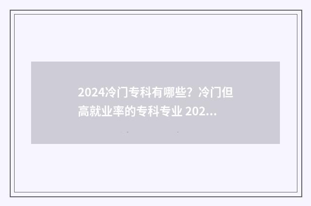 2024冷门专科有哪些？冷门但高就业率的专科专业 2024热门专业