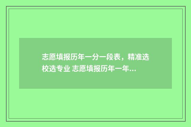 志愿填报历年一分一段表，精准选校选专业 志愿填报历年一年几次