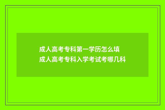 成人高考专科第一学历怎么填 成人高考专科入学考试考哪几科