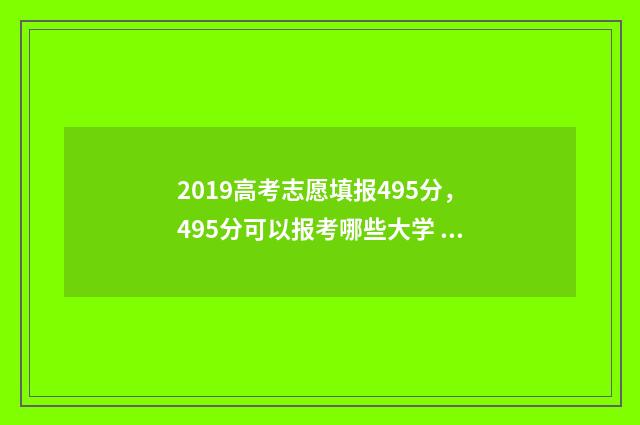 2019高考志愿填报495分，495分可以报考哪些大学 2019高考志愿填报时间