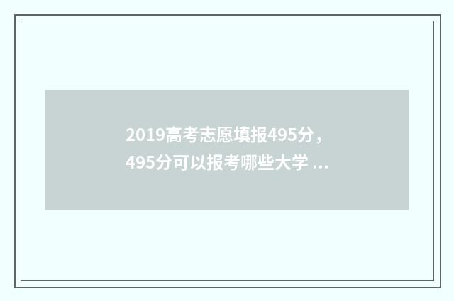 2019高考志愿填报495分，495分可以报考哪些大学 2019高考志愿填报时间