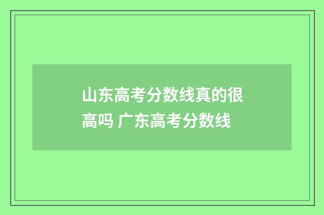 山东高考分数线真的很高吗 广东高考分数线