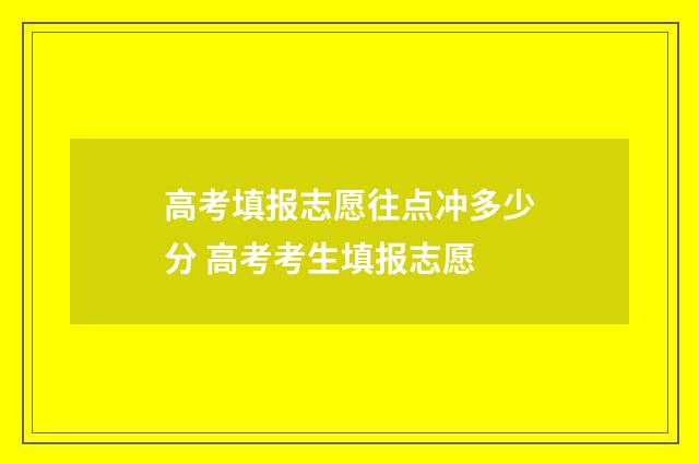 高考填报志愿往点冲多少分 高考考生填报志愿
