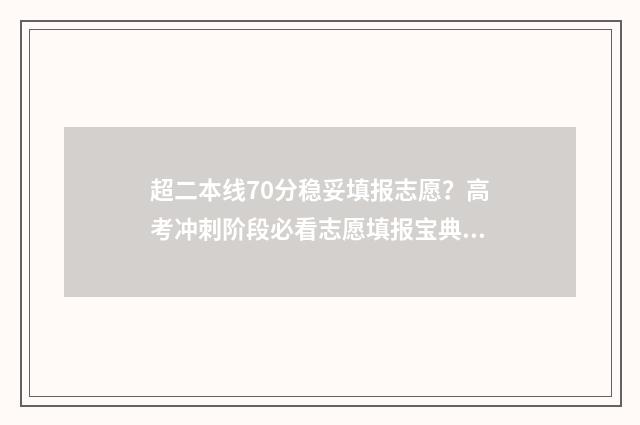 超二本线70分稳妥填报志愿？高考冲刺阶段必看志愿填报宝典 超二本线70分的大学