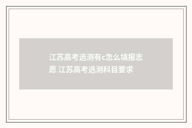 江苏高考选测有c怎么填报志愿 江苏高考选测科目要求