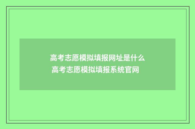 高考志愿模拟填报网址是什么 高考志愿模拟填报系统官网