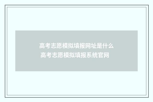 高考志愿模拟填报网址是什么 高考志愿模拟填报系统官网