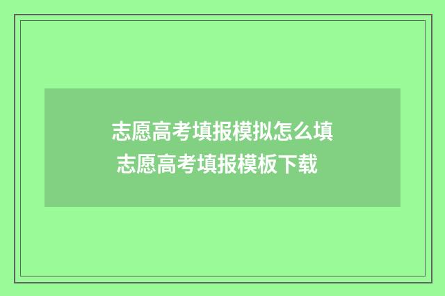 志愿高考填报模拟怎么填 志愿高考填报模板下载
