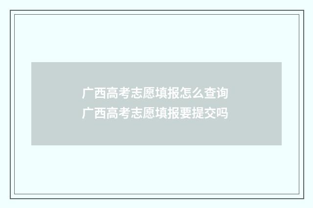广西高考志愿填报怎么查询 广西高考志愿填报要提交吗