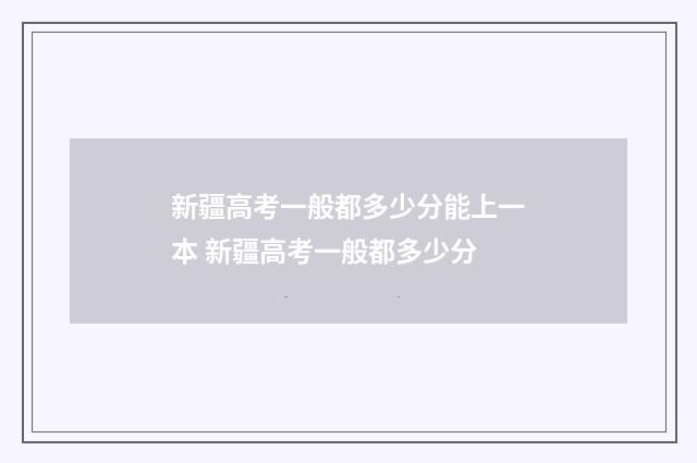 新疆高考一般都多少分能上一本 新疆高考一般都多少分