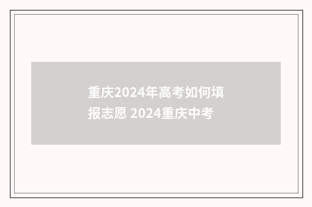 重庆2024年高考如何填报志愿 2024重庆中考