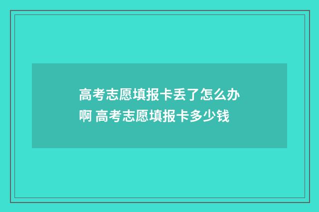高考志愿填报卡丢了怎么办啊 高考志愿填报卡多少钱