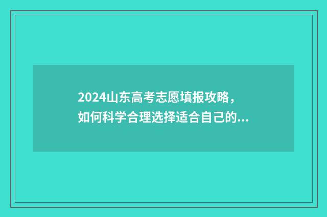 2024山东高考志愿填报攻略，如何科学合理选择适合自己的专业和院校？ 2024山东高考志愿填报顺序