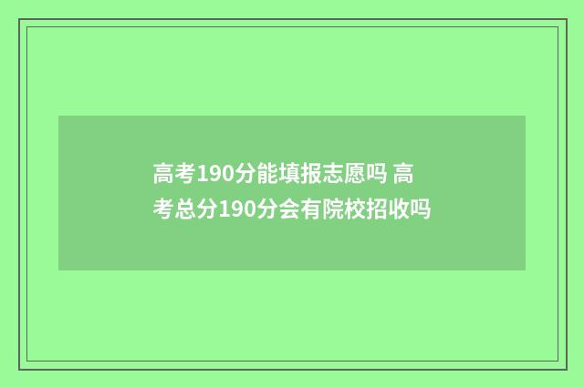 高考190分能填报志愿吗 高考总分190分会有院校招收吗