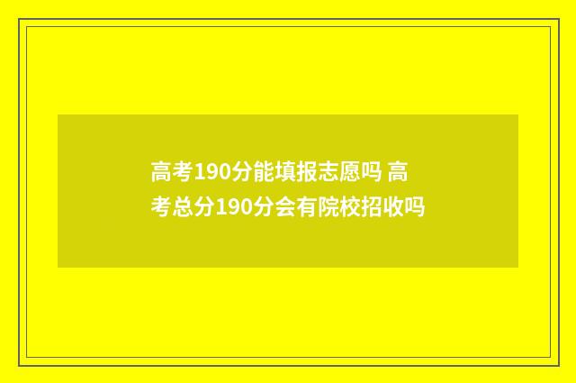 高考190分能填报志愿吗 高考总分190分会有院校招收吗