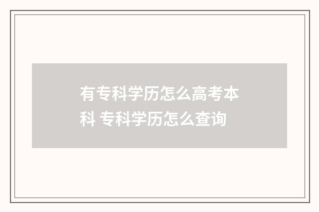 有专科学历怎么高考本科 专科学历怎么查询