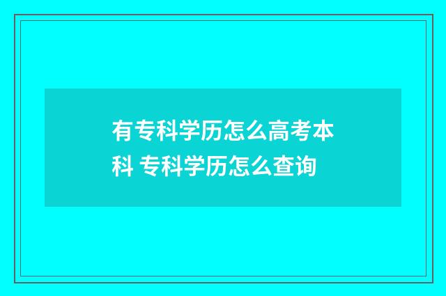 有专科学历怎么高考本科 专科学历怎么查询