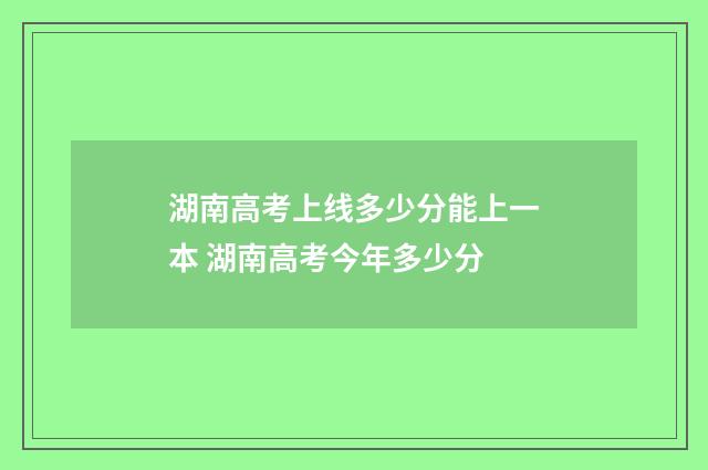 湖南高考上线多少分能上一本 湖南高考今年多少分