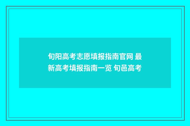 旬阳高考志愿填报指南官网 最新高考填报指南一览 旬邑高考