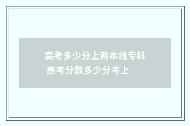 高考多少分上两本线专科 高考分数多少分考上