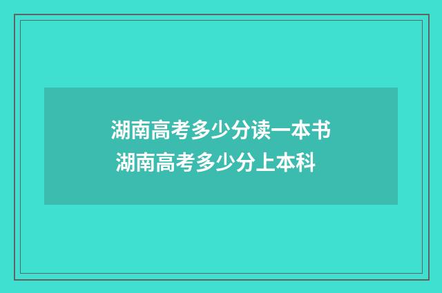 湖南高考多少分读一本书 湖南高考多少分上本科