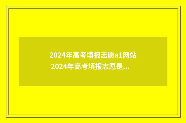 2024年高考填报志愿a1网站 2024年高考填报志愿是平行志愿吗