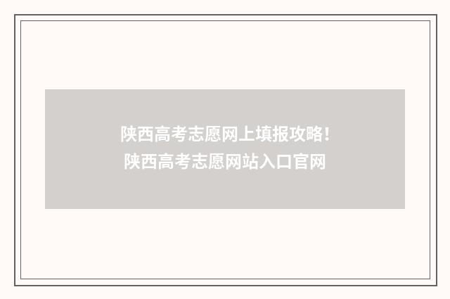 陕西高考志愿网上填报攻略! 陕西高考志愿网站入口官网