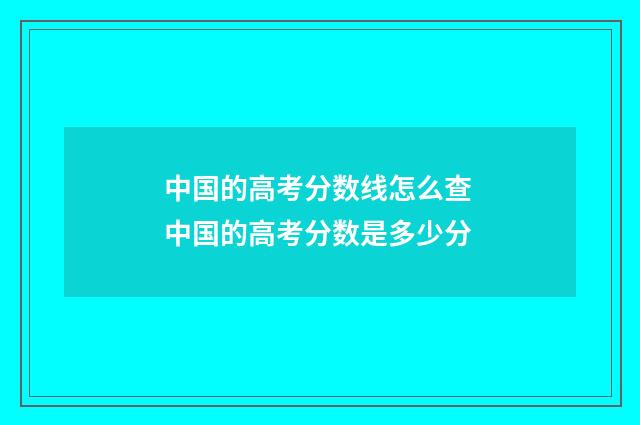 中国的高考分数线怎么查 中国的高考分数是多少分
