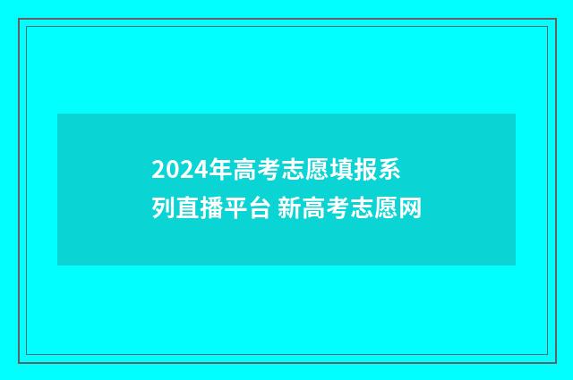 2024年高考志愿填报系列直播平台 新高考志愿网