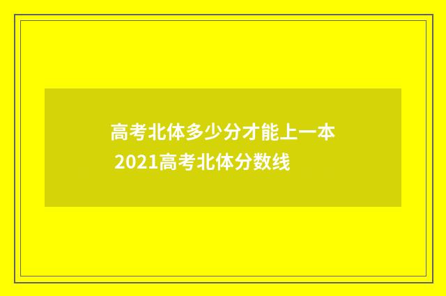 高考北体多少分才能上一本 2021高考北体分数线