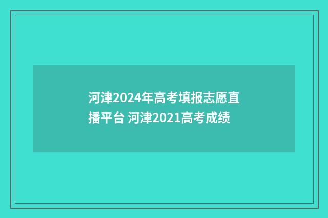 河津2024年高考填报志愿直播平台 河津2021高考成绩