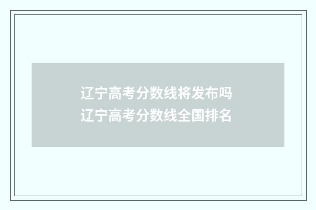 辽宁高考分数线将发布吗 辽宁高考分数线全国排名