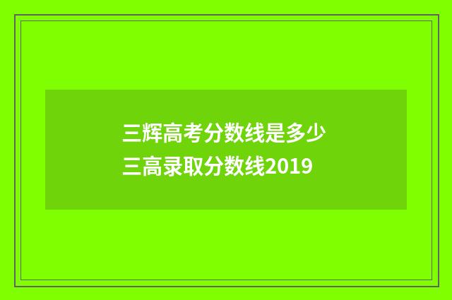 三辉高考分数线是多少 三高录取分数线2019
