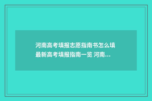 河南高考填报志愿指南书怎么填 最新高考填报指南一览 河南高考填报志愿表格