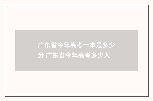 广东省今年高考一本是多少分 广东省今年高考多少人