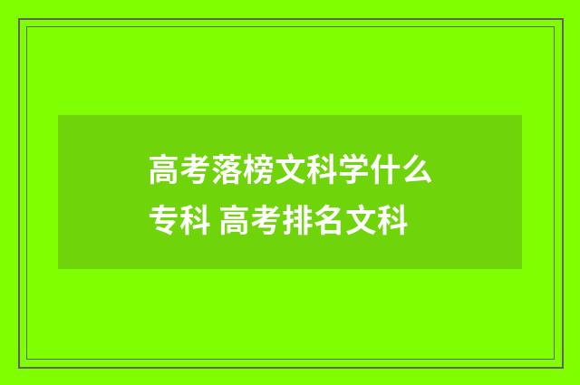 高考落榜文科学什么专科 高考排名文科