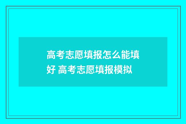 高考志愿填报怎么能填好 高考志愿填报模拟