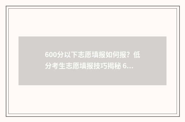 600分以下志愿填报如何报？低分考生志愿填报技巧揭秘 600分填什么大学